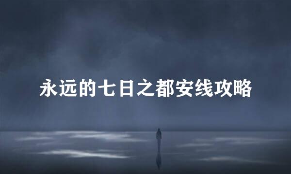 永远的七日之都安线攻略