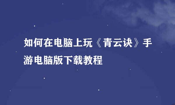如何在电脑上玩《青云诀》手游电脑版下载教程