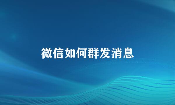 微信如何群发消息