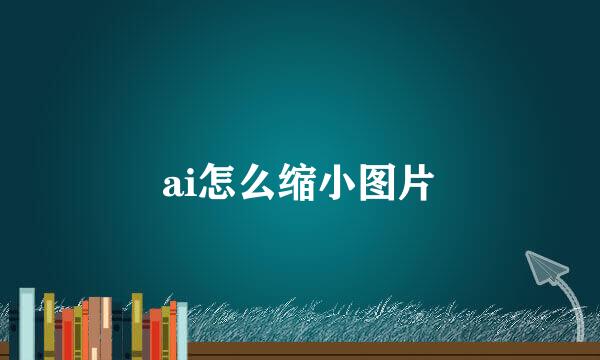 ai怎么缩小图片