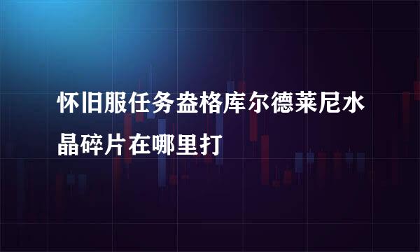 怀旧服任务盎格库尔德莱尼水晶碎片在哪里打