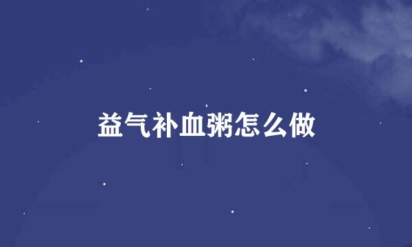 益气补血粥怎么做