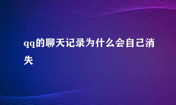 qq的聊天记录为什么会自己消失