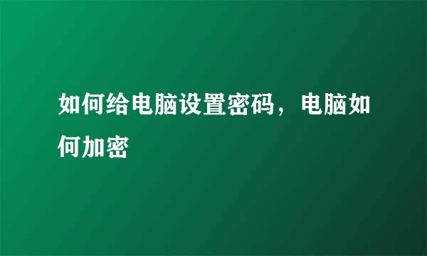 如何给电脑设置密码，电脑如何加密