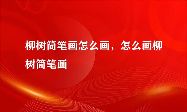 柳树简笔画怎么画，怎么画柳树简笔画