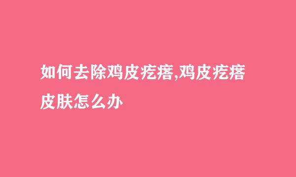 如何去除鸡皮疙瘩,鸡皮疙瘩皮肤怎么办