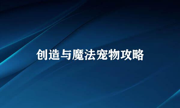 创造与魔法宠物攻略