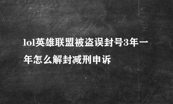 lol英雄联盟被盗误封号3年一年怎么解封减刑申诉