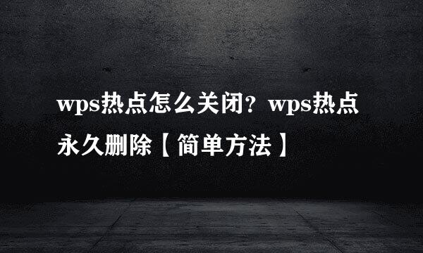 wps热点怎么关闭？wps热点永久删除【简单方法】