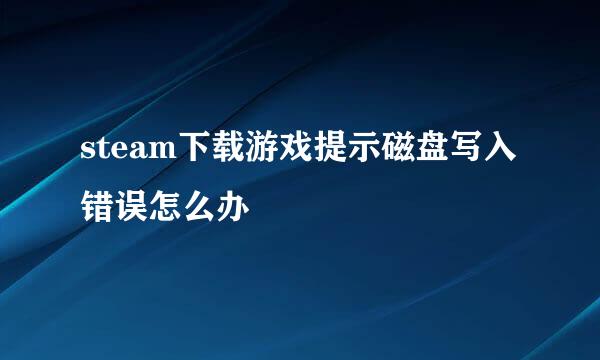 steam下载游戏提示磁盘写入错误怎么办