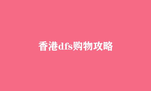 香港dfs购物攻略