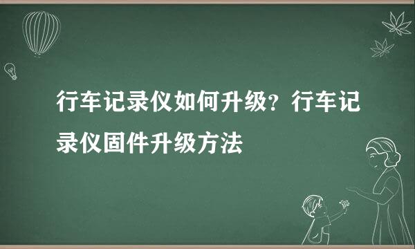 行车记录仪如何升级？行车记录仪固件升级方法