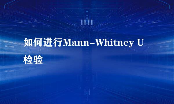 如何进行Mann-Whitney U 检验