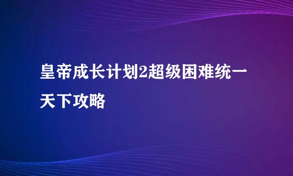 皇帝成长计划2超级困难统一天下攻略