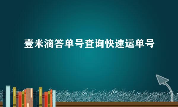 壹米滴答单号查询快速运单号