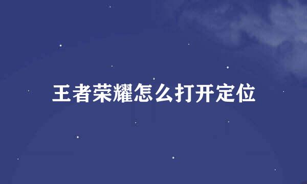 王者荣耀怎么打开定位