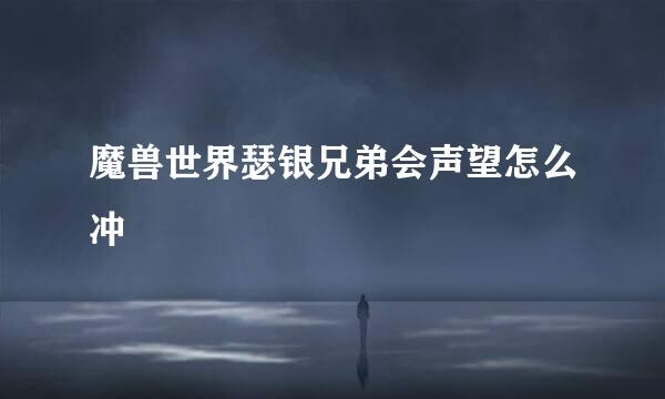 魔兽世界瑟银兄弟会声望怎么冲
