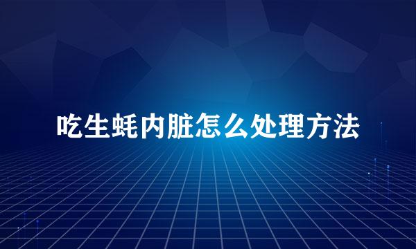 吃生蚝内脏怎么处理方法