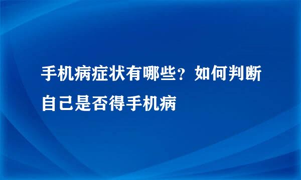 手机病症状有哪些？如何判断自己是否得手机病