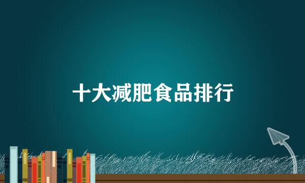 十大减肥食品排行