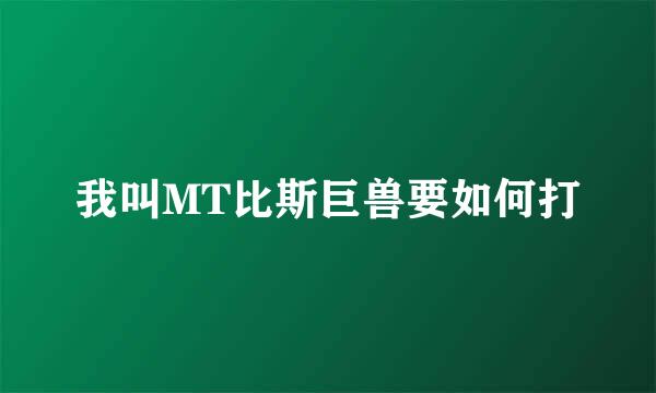 我叫MT比斯巨兽要如何打