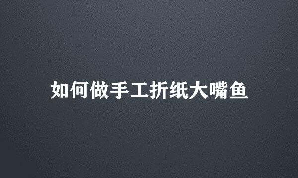 如何做手工折纸大嘴鱼