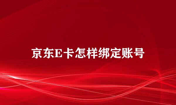 京东E卡怎样绑定账号