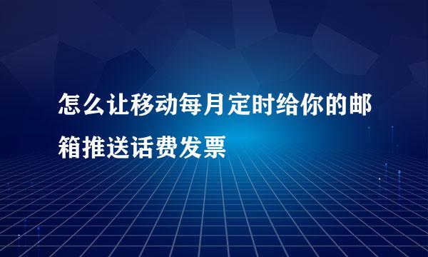 怎么让移动每月定时给你的邮箱推送话费发票