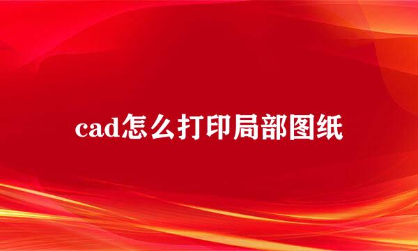 cad怎么打印局部图纸