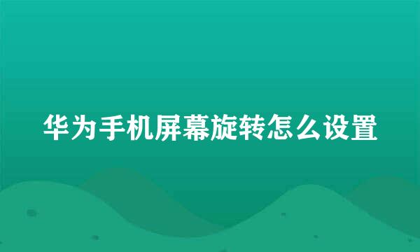 华为手机屏幕旋转怎么设置