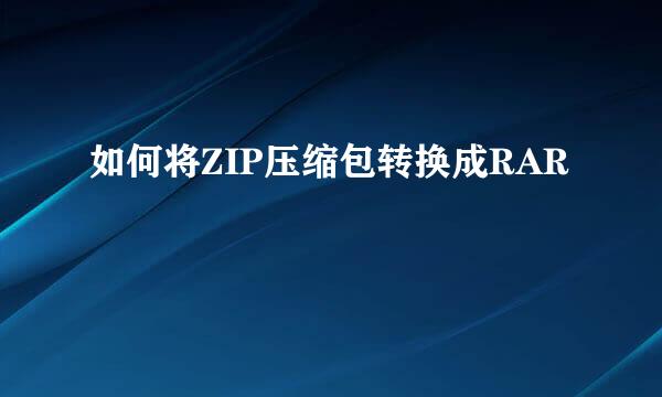 如何将ZIP压缩包转换成RAR