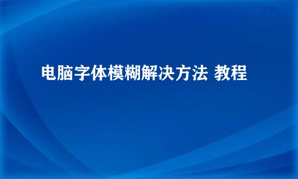 电脑字体模糊解决方法 教程