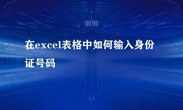 在excel表格中如何输入身份证号码
