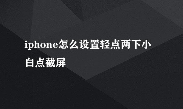 iphone怎么设置轻点两下小白点截屏