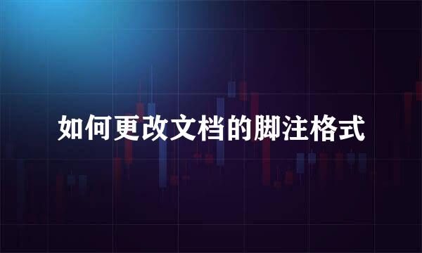 如何更改文档的脚注格式