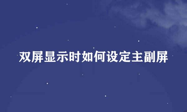 双屏显示时如何设定主副屏