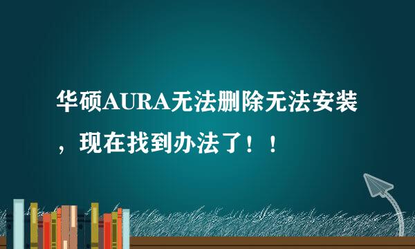 华硕AURA无法删除无法安装，现在找到办法了！！