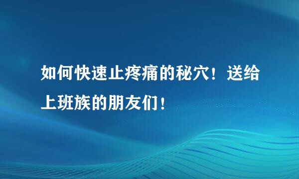 如何快速止疼痛的秘穴！送给上班族的朋友们！