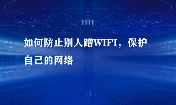 如何防止别人蹭WIFI，保护自己的网络