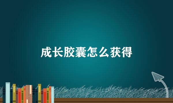 成长胶囊怎么获得
