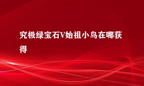 究极绿宝石V始祖小鸟在哪获得