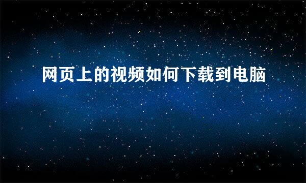 网页上的视频如何下载到电脑