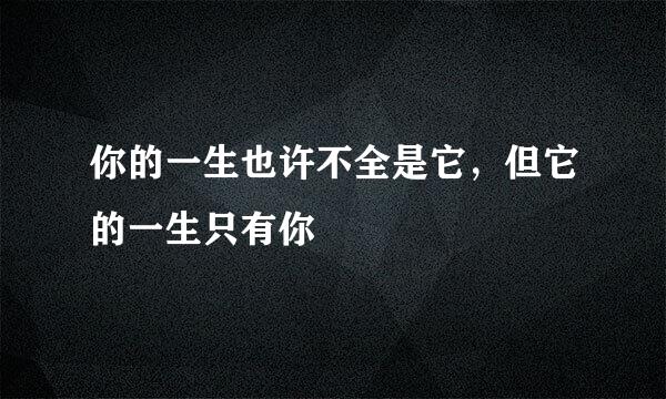 你的一生也许不全是它，但它的一生只有你