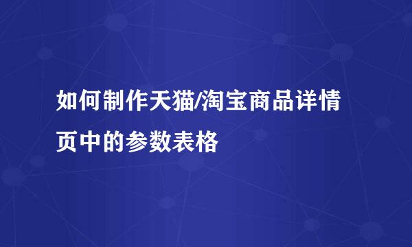 如何制作天猫/淘宝商品详情页中的参数表格