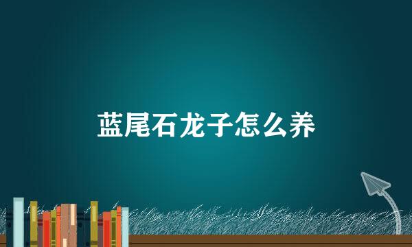 蓝尾石龙子怎么养