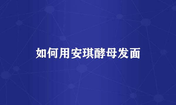 如何用安琪酵母发面