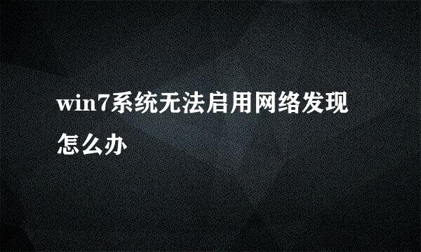 win7系统无法启用网络发现怎么办