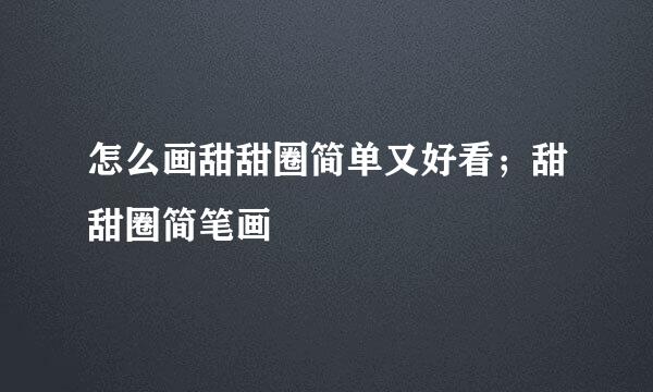 怎么画甜甜圈简单又好看；甜甜圈简笔画