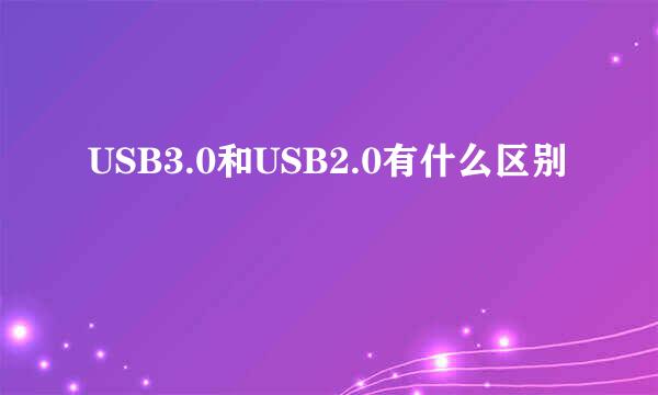 USB3.0和USB2.0有什么区别