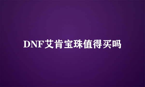 DNF艾肯宝珠值得买吗